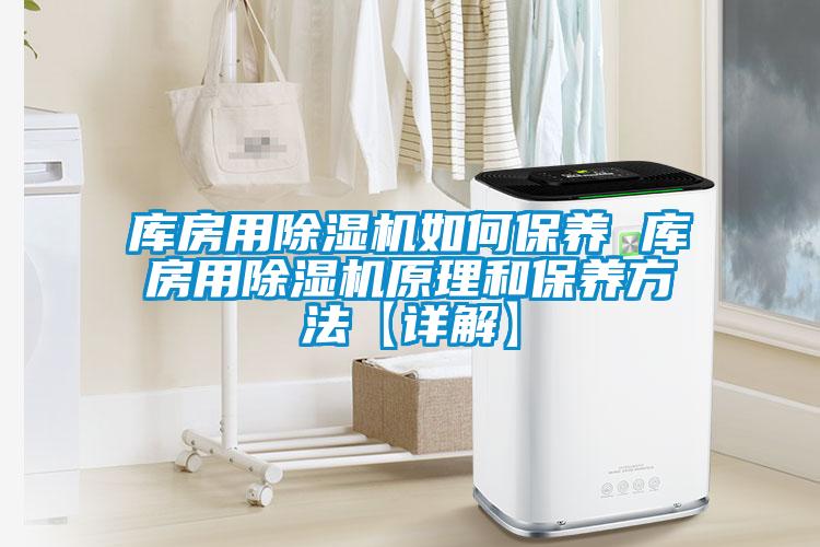 庫房用除濕機如何保養(yǎng) 庫房用除濕機原理和保養(yǎng)方法【詳解】