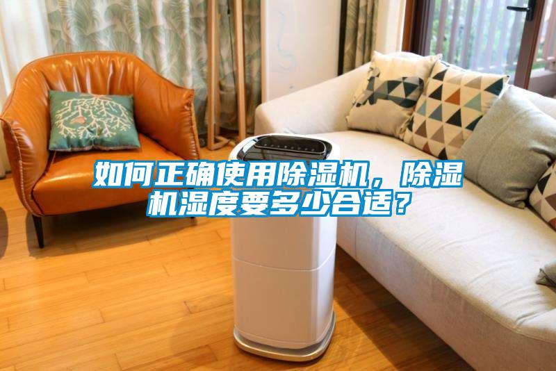 如何正確使用除濕機(jī)，除濕機(jī)濕度要多少合適？