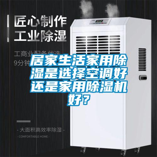 居家生活家用除濕是選擇空調(diào)好還是家用除濕機(jī)好？