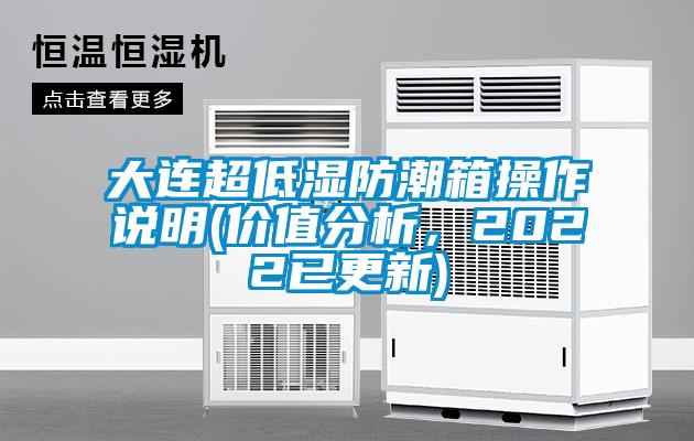 大連超低濕防潮箱操作說明(價值分析，2022已更新)