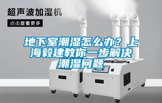 地下室潮濕怎么辦？上海毅建教你一步解決潮濕問(wèn)題