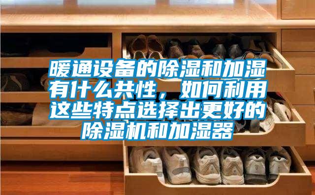 暖通設(shè)備的除濕和加濕有什么共性，如何利用這些特點選擇出更好的除濕機和加濕器