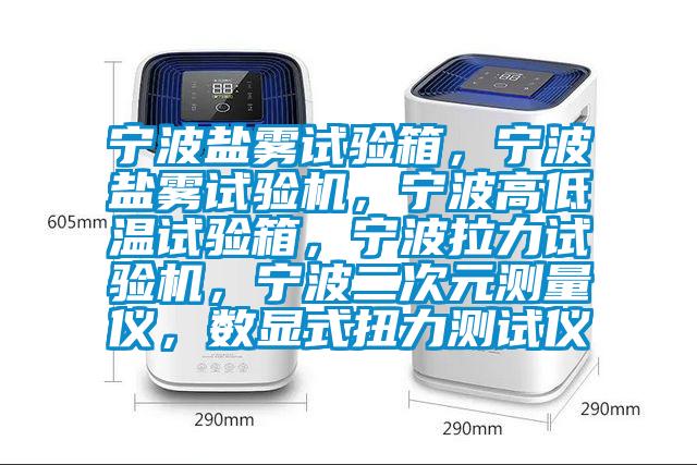 寧波鹽霧試驗(yàn)箱，寧波鹽霧試驗(yàn)機(jī)，寧波高低溫試驗(yàn)箱，寧波拉力試驗(yàn)機(jī)，寧波二次元測(cè)量?jī)x，數(shù)顯式扭力測(cè)試儀
