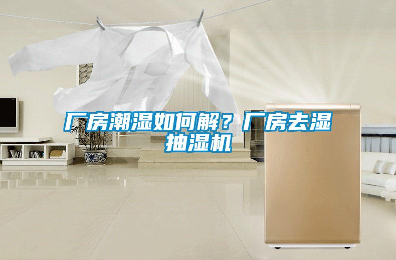 廠房潮濕如何解？廠房去濕抽濕機(jī)