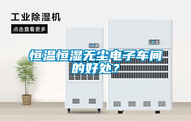 恒溫恒濕無塵電子車間的好處？
