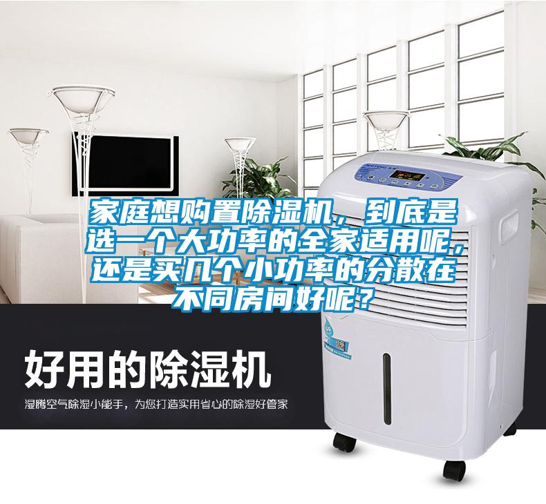 家庭想購置除濕機(jī)，到底是選一個大功率的全家適用呢，還是買幾個小功率的分散在不同房間好呢？