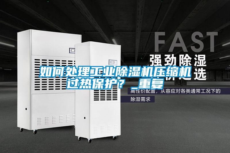 如何處理工業(yè)除濕機壓縮機過熱保護？_重復(fù)