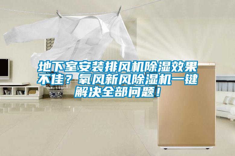 地下室安裝排風機除濕效果不佳？氧風新風除濕機一鍵解決全部問題！