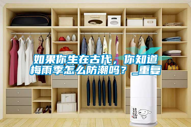 如果你生在古代，你知道梅雨季怎么防潮嗎？_重復