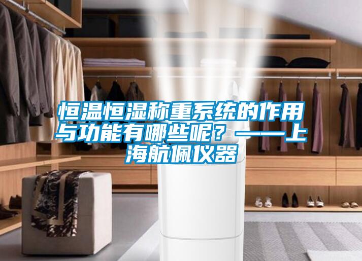 恒溫恒濕稱重系統(tǒng)的作用與功能有哪些呢？——上海航佩儀器