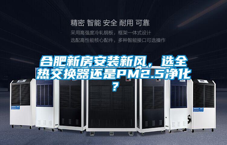 合肥新房安裝新風(fēng)，選全熱交換器還是PM2.5凈化？