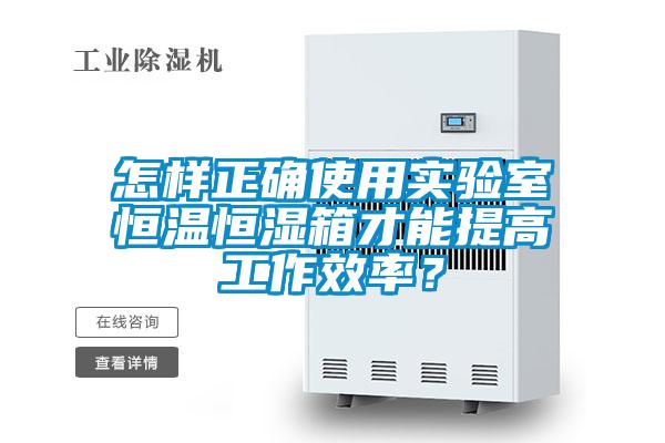 怎樣正確使用實(shí)驗(yàn)室恒溫恒濕箱才能提高工作效率？