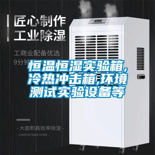恒溫恒濕實驗箱,冷熱沖擊箱,環(huán)境測試實驗設(shè)備等