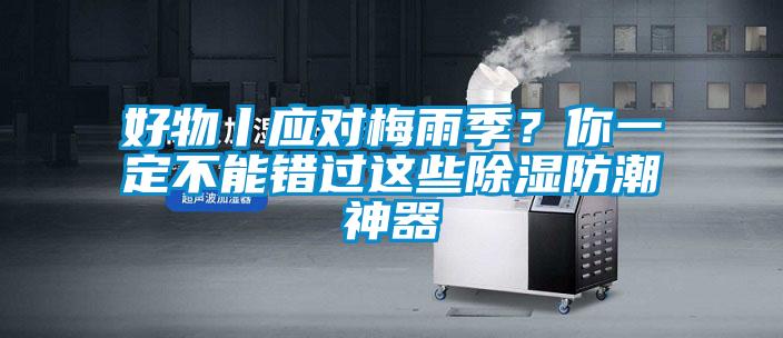 好物丨應(yīng)對梅雨季？你一定不能錯過這些除濕防潮神器