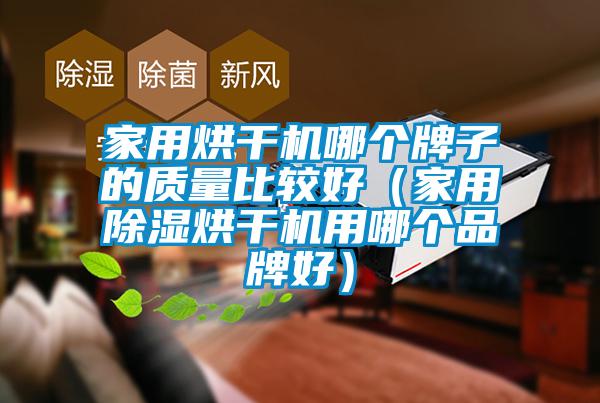 家用烘干機(jī)哪個(gè)牌子的質(zhì)量比較好（家用除濕烘干機(jī)用哪個(gè)品牌好）