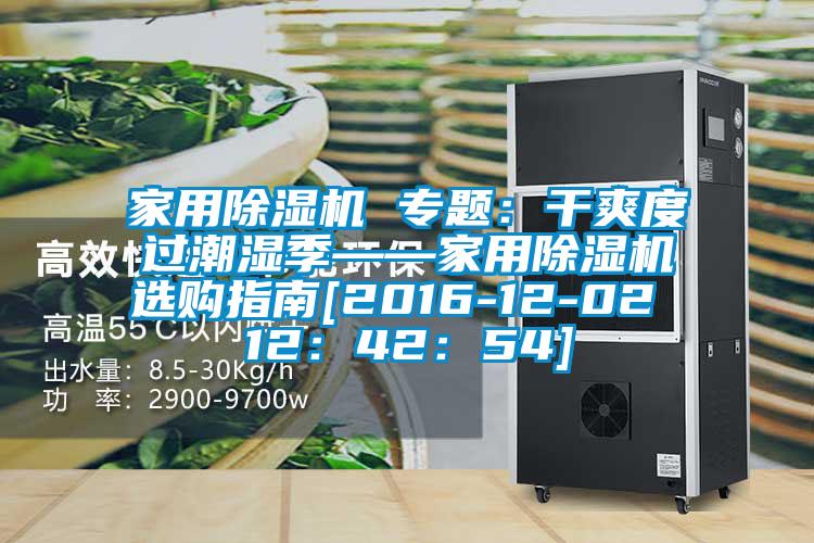 家用除濕機(jī) 專(zhuān)題：干爽度過(guò)潮濕季——家用除濕機(jī)選購(gòu)指南[2016-12-02 12：42：54]