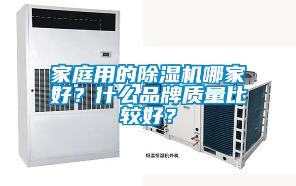 家庭用的除濕機(jī)哪家好？什么品牌質(zhì)量比較好？