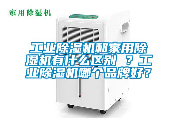 工業(yè)除濕機和家用除濕機有什么區(qū)別 ？工業(yè)除濕機哪個品牌好？