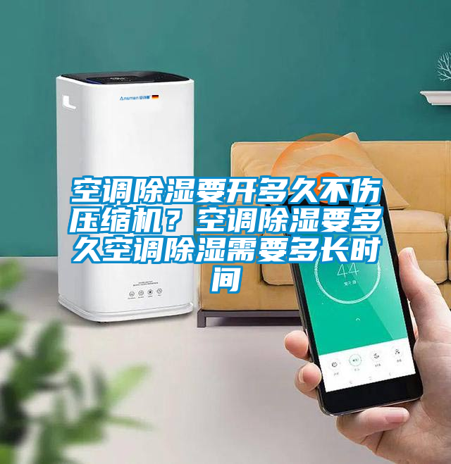 空調(diào)除濕要開(kāi)多久不傷壓縮機(jī)？空調(diào)除濕要多久空調(diào)除濕需要多長(zhǎng)時(shí)間