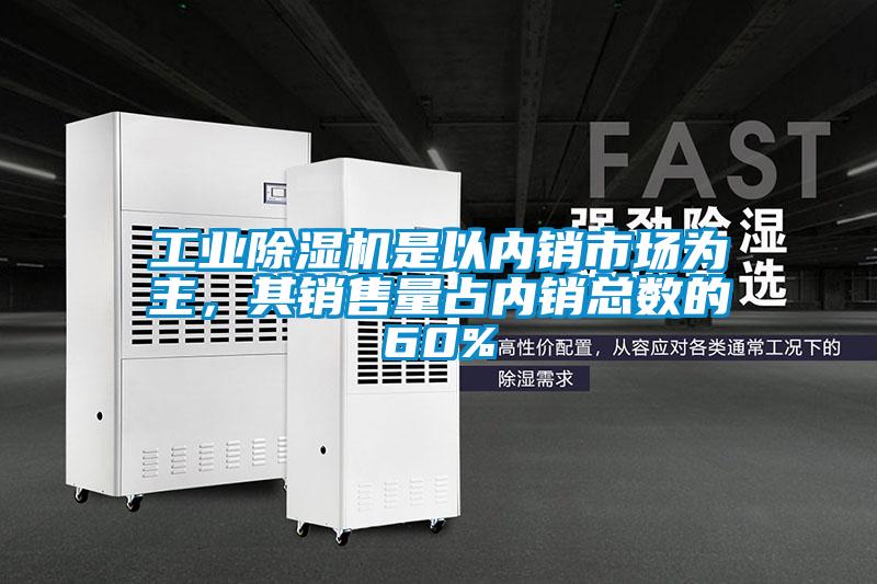 工業(yè)除濕機是以內(nèi)銷市場為主，其銷售量占內(nèi)銷總數(shù)的60%