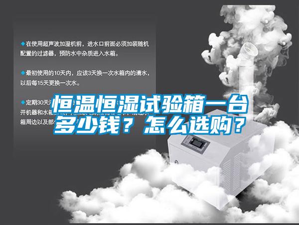 恒溫恒濕試驗箱一臺多少錢？怎么選購？