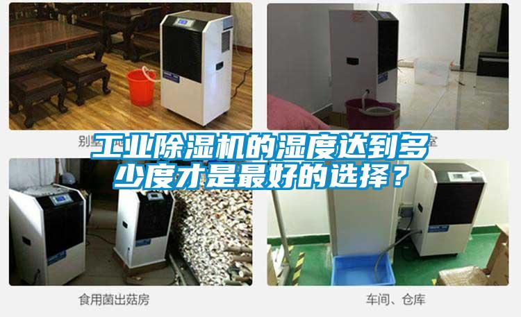 工業(yè)除濕機的濕度達到多少度才是最好的選擇？