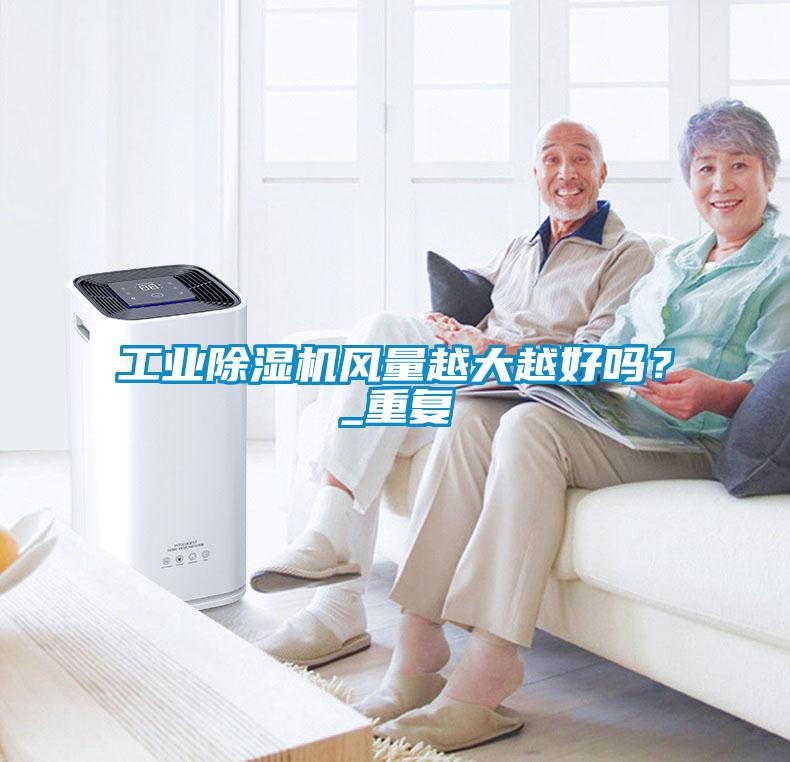 工業(yè)除濕機風量越大越好嗎？_重復