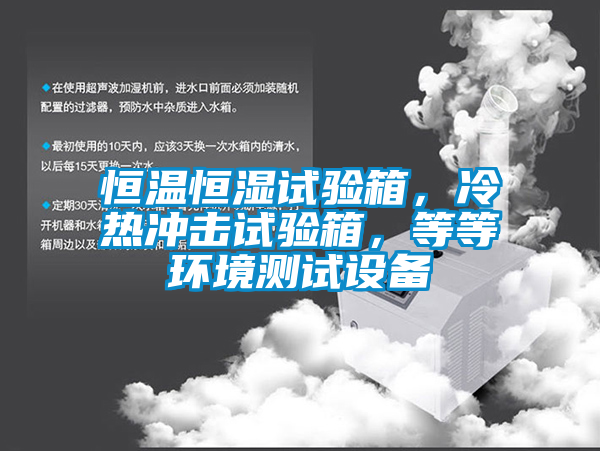 恒溫恒濕試驗(yàn)箱，冷熱沖擊試驗(yàn)箱，等等環(huán)境測(cè)試設(shè)備