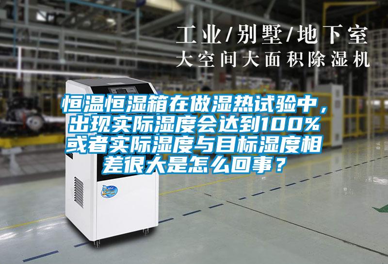 恒溫恒濕箱在做濕熱試驗(yàn)中，出現(xiàn)實(shí)際濕度會達(dá)到100%或者實(shí)際濕度與目標(biāo)濕度相差很大是怎么回事？