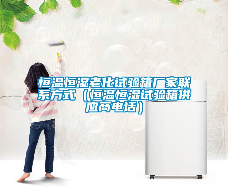 恒溫恒濕老化試驗箱廠家聯(lián)系方式（恒溫恒濕試驗箱供應商電話）