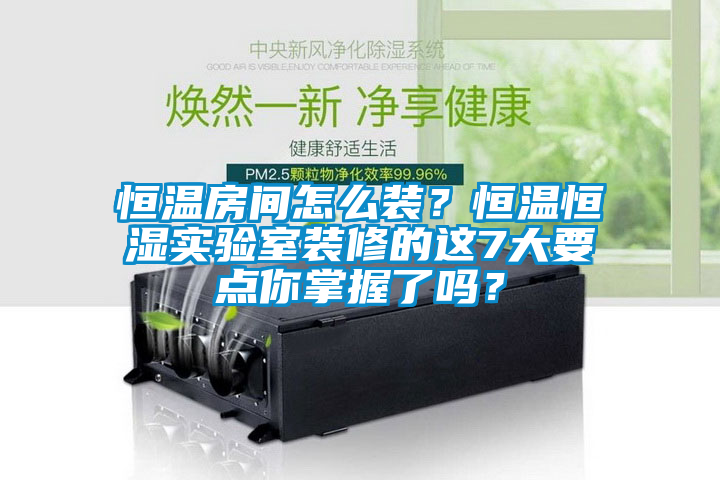 恒溫房間怎么裝？恒溫恒濕實驗室裝修的這7大要點你掌握了嗎？