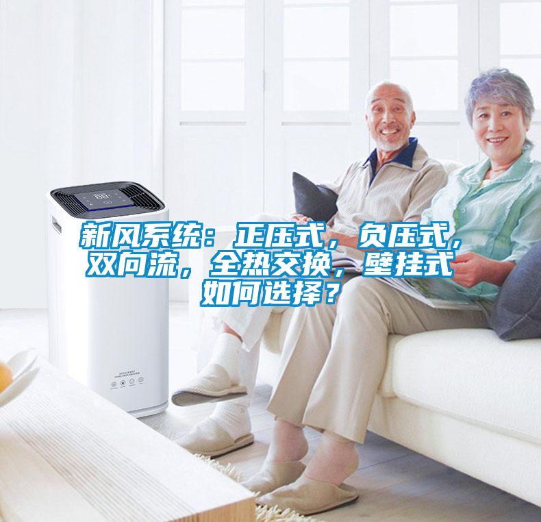 新風(fēng)系統(tǒng)：正壓式，負(fù)壓式，雙向流，全熱交換，壁掛式如何選擇？
