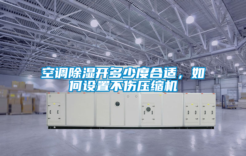 空調除濕開多少度合適，如何設置不傷壓縮機