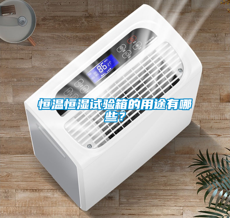 恒溫恒濕試驗箱的用途有哪些？