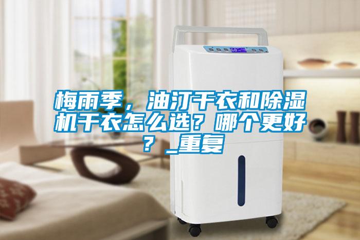 梅雨季，油汀干衣和除濕機(jī)干衣怎么選？哪個(gè)更好？_重復(fù)