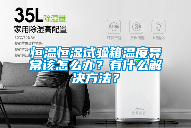恒溫恒濕試驗(yàn)箱溫度異常該怎么辦？有什么解決方法？