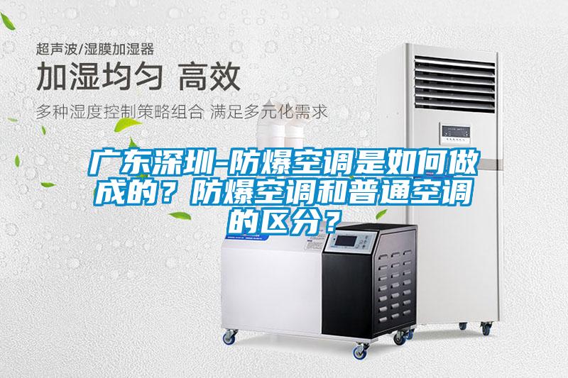 廣東深圳-防爆空調(diào)是如何做成的？防爆空調(diào)和普通空調(diào)的區(qū)分？