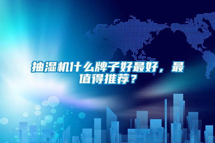 抽濕機什么牌子好最好，最值得推薦？