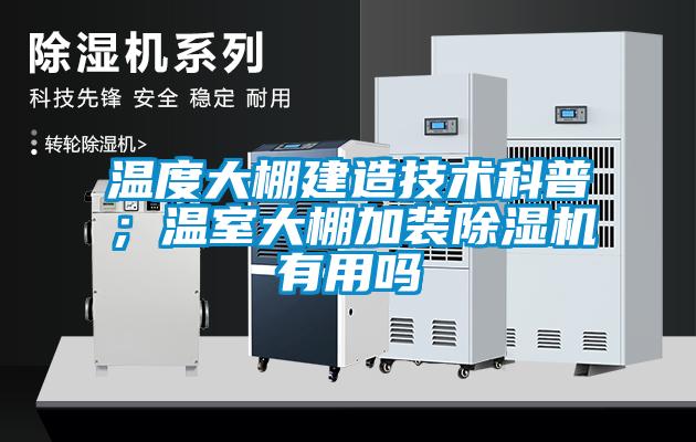 溫度大棚建造技術(shù)科普；溫室大棚加裝除濕機(jī)有用嗎