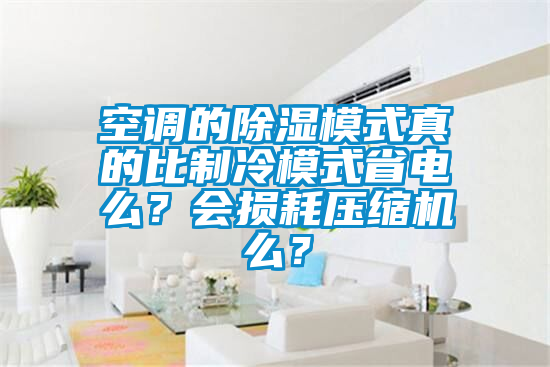 空調的除濕模式真的比制冷模式省電么？會損耗壓縮機么？