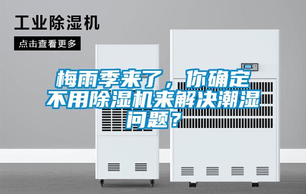梅雨季來了，你確定不用除濕機(jī)來解決潮濕問題？