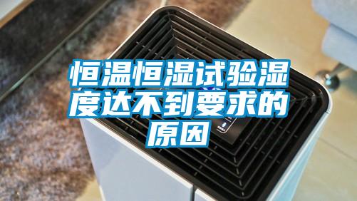 恒溫恒濕試驗(yàn)濕度達(dá)不到要求的原因