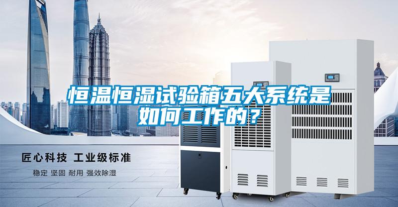 恒溫恒濕試驗箱五大系統(tǒng)是如何工作的？