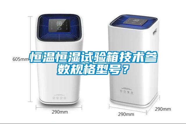 恒溫恒濕試驗箱技術參數(shù)規(guī)格型號？