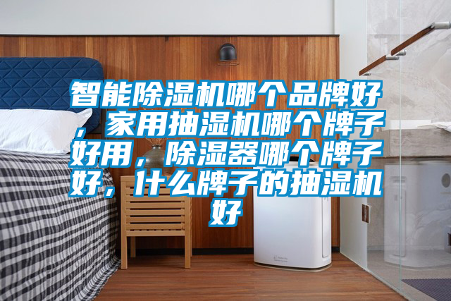 智能除濕機(jī)哪個(gè)品牌好，家用抽濕機(jī)哪個(gè)牌子好用，除濕器哪個(gè)牌子好，什么牌子的抽濕機(jī)好