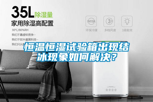 恒溫恒濕試驗箱出現(xiàn)結冰現(xiàn)象如何解決？