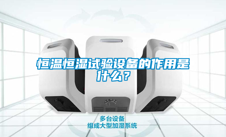 恒溫恒濕試驗設備的作用是什么？