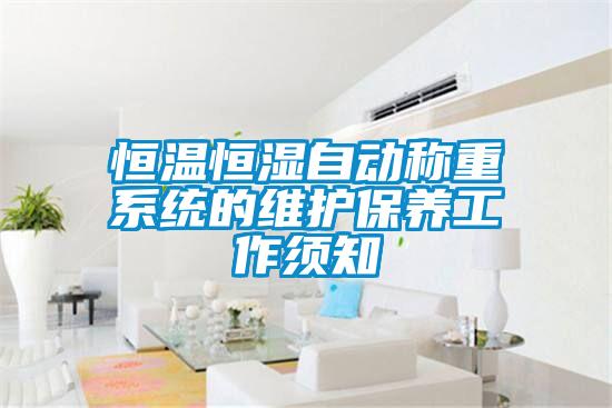 恒溫恒濕自動(dòng)稱重系統(tǒng)的維護(hù)保養(yǎng)工作須知