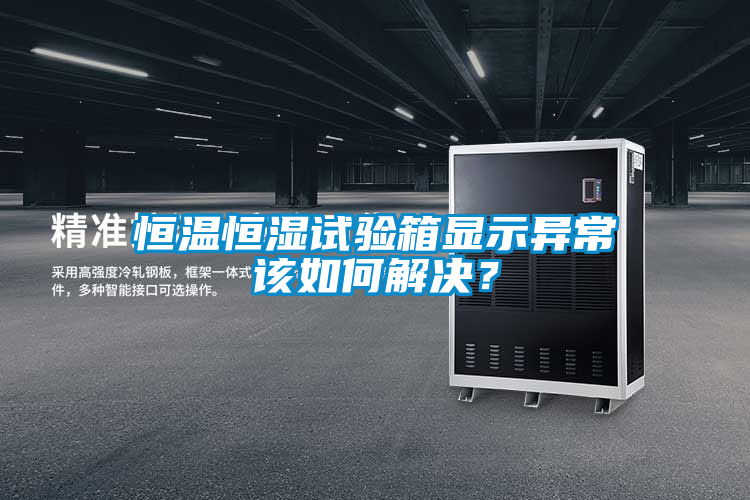恒溫恒濕試驗箱顯示異常該如何解決？