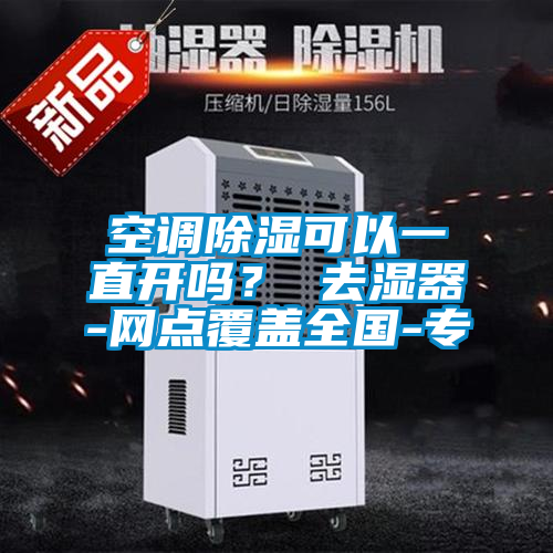 空調(diào)除濕可以一直開(kāi)嗎？ 去濕器-網(wǎng)點(diǎn)覆蓋全國(guó)-專(zhuān)